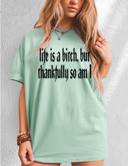Life Is A Bitch, But Thankfully So Am I